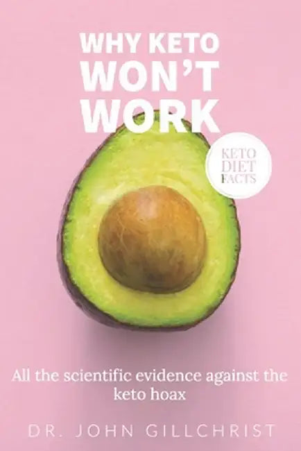 Why Keto Won't Work - Keto diet facts: All the sensible arguments against it's effectiveness by Gillchrist, John