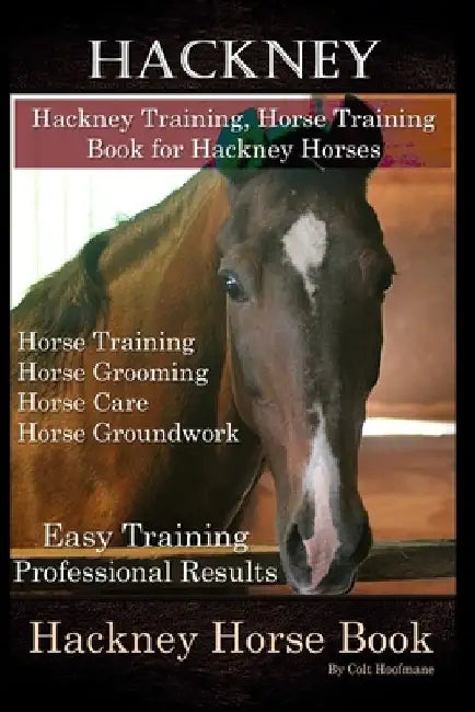 Hackney, Hackney Training, Horse Training Book for Hackney Horses, Horse Training, Horse Grooming, Horse Care, Horse Groundwork, Easy Training * Profe by Colt Hoofmane