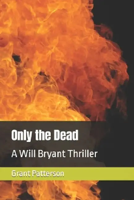 Only the Dead: A Will Bryant Thriller by Grant Patterson