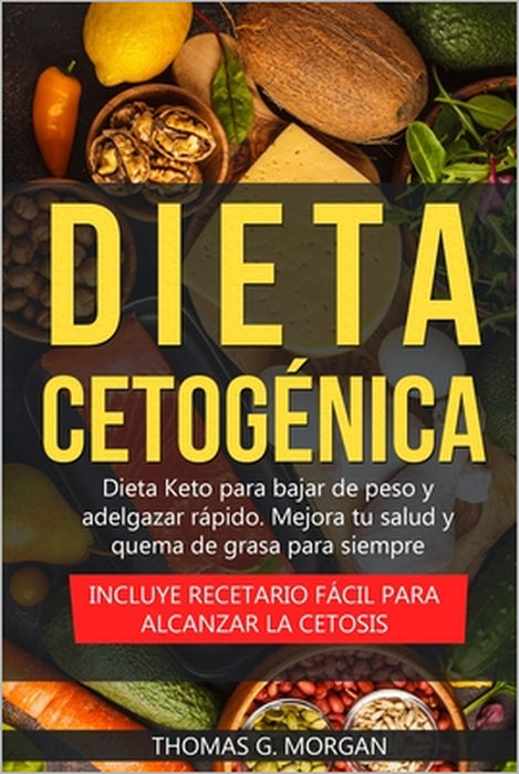 Dieta Cetogénica - Dieta Keto para bajar de peso y adelgazar rápido - Mejora tu salud y quema de grasa para siempre ( Incluye recetario fácil para alc by Thomas G. Morgan