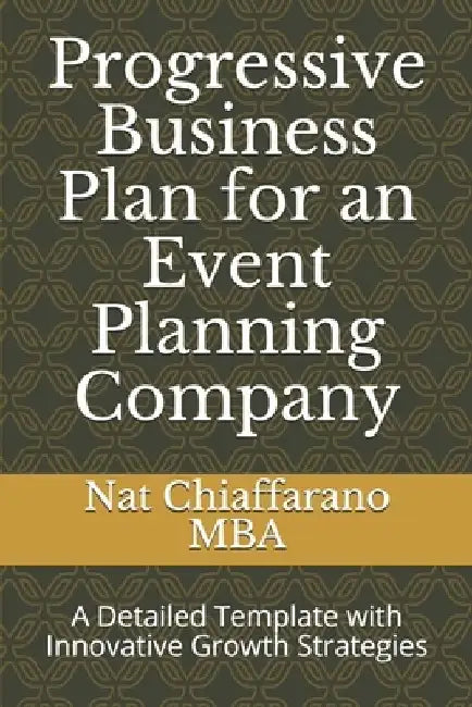 Progressive Business Plan for an Event Planning Company: A Detailed Template with Innovative Growth Strategies by Nat Chiaffarano Mba