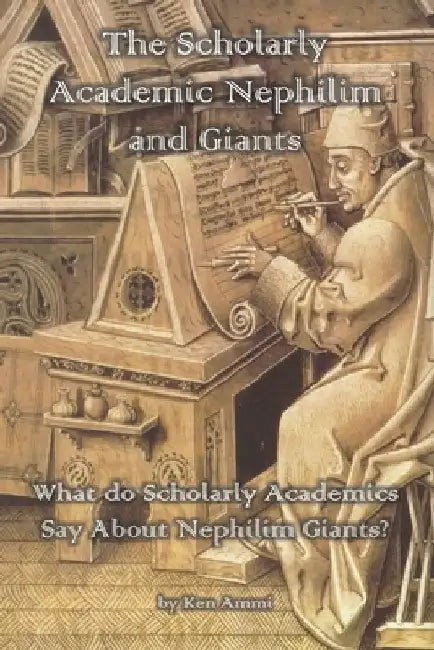 The Scholarly Academic Nephilim and Giants: What do Scholarly Academics Say About Nephilim Giants? by Ken Ammi