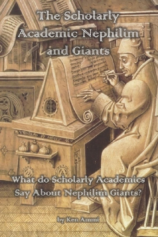 The Scholarly Academic Nephilim and Giants: What do Scholarly Academics Say About Nephilim Giants? by Ken Ammi