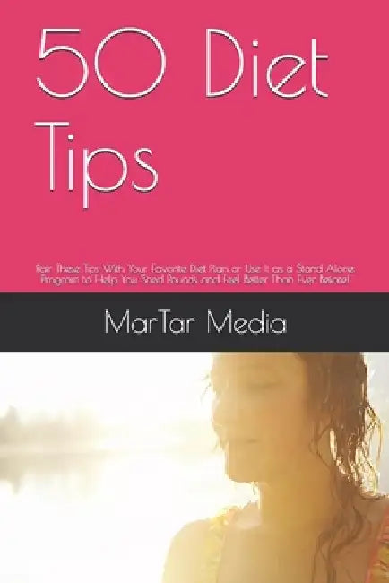 50 Diet Tips: Pair These Tips With Your Favorite Diet Plan or Use It as a Stand Alone Program to Help You Shed Pounds and Feel Better Than Ever Before by Martar Media