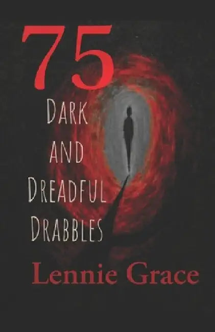 75 Dark and Dreadful Drabbles: A collection of 100 word horror stories by Lennie Grace