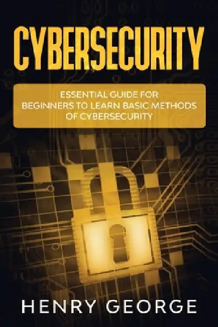 Cybersecurity: Essential Guide for Beginners to Learn Basic Methods of Cybersecurity by Henry George