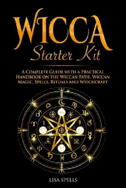 Wicca Starter Kit: A Complete Guide with a Practical Handbook on the Wiccan Path, Wiccan Magic, Rituals and Witchcraft by Lisa Spells