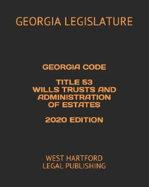 Georgia Code Title 53 Wills Trusts and Administration of Estates 2020 Edition: West Hartford Legal Publishing by West Hartford Legal Publishing