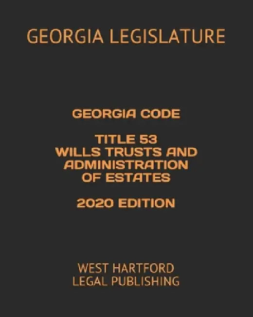 Georgia Code Title 53 Wills Trusts and Administration of Estates 2020 Edition: West Hartford Legal Publishing by West Hartford Legal Publishing
