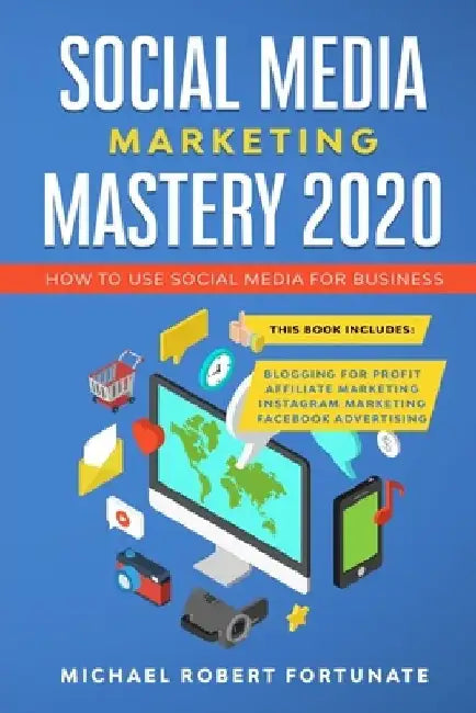 Social Media Marketing Mastery 2020: How to Use Social Media for Business (4 Books in 1) - Blogging for Profit - Affiliate Marketing - Instagram Marke by Michael Robert Fortunate