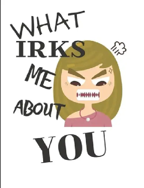 What Irks Me About You - Let It All Out: Anger management - Expressive Therapies - Overcoming Emotions That Destroy by June Day
