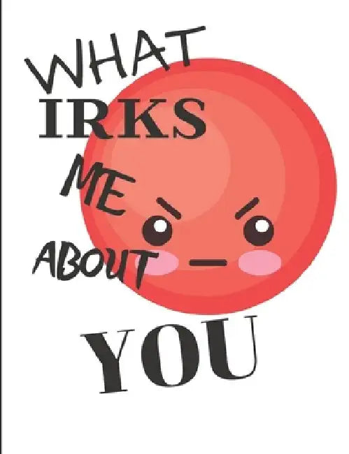 What Irks Me About You - Let It All Out: Anger management - Expressive Therapies - Overcoming Emotions That Destroy by June Day