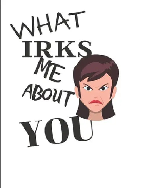 What Irks Me About You - Let It All Out: Anger management - Expressive Therapies - Overcoming Emotions That Destroy by June Day