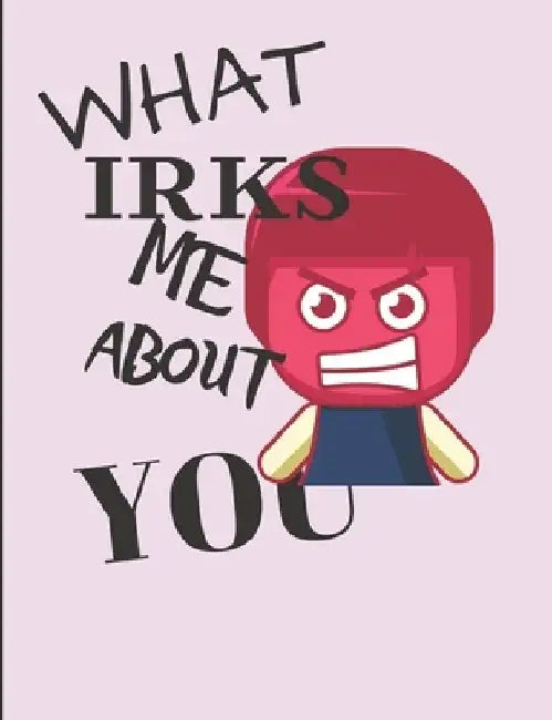 What Irks Me About You - Let It All Out: Anger management - Expressive Therapies - Overcoming Emotions That Destroy by June Day