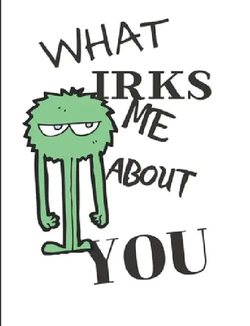 What Irks Me About You - Let It All Out: Anger management - Expressive Therapies - Overcoming Emotions That Destroy by June Day