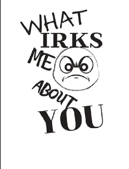 What Irks Me About You - Let It All Out: Overcoming Emotions That Destroy - Expressive Therapies - Overcoming Anger by June Day