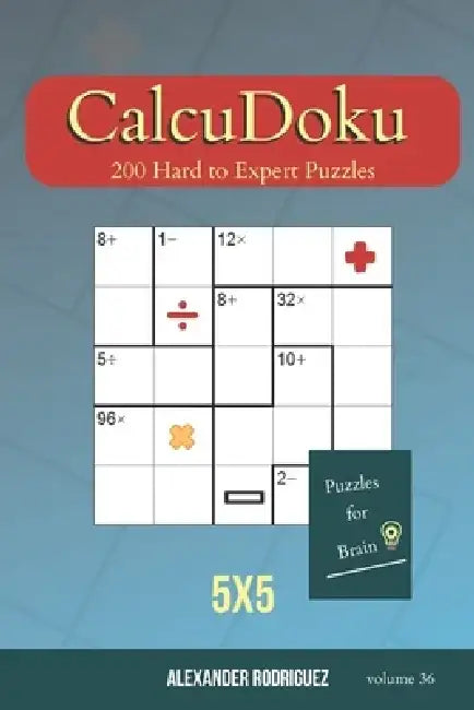 Puzzles for Brain - CalcuDoku 200 Hard to Expert Puzzles 5x5 (volume 36) by Alexander Rodriguez