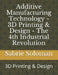 Additive Manufacturing Technology - 3D Printing & Design - The 4th Industrial Revolution: 3D Printing & Design by Sabrie Soloman