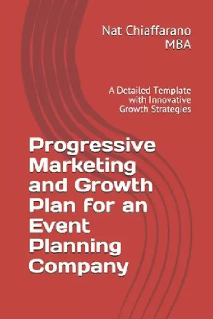 Progressive Marketing and Growth Plan for an Event Planning Company: A Detailed Template with Innovative Growth Strategies by Nat Chiaffarano Mba