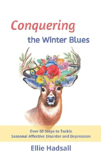 Conquering the Winter Blues: Over 60 Steps to Tackle Seasonal Affective Disorder and Depression by Ellie Hadsall