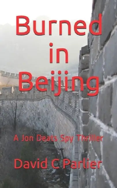 Burned in Beijing: A Jon Deats Spy Thriller by David C. Parlier