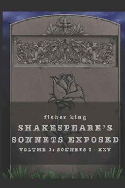 Shakespeare's Sonnets Exposed: Volume 1: Sonnets I - XXV by Fisher King