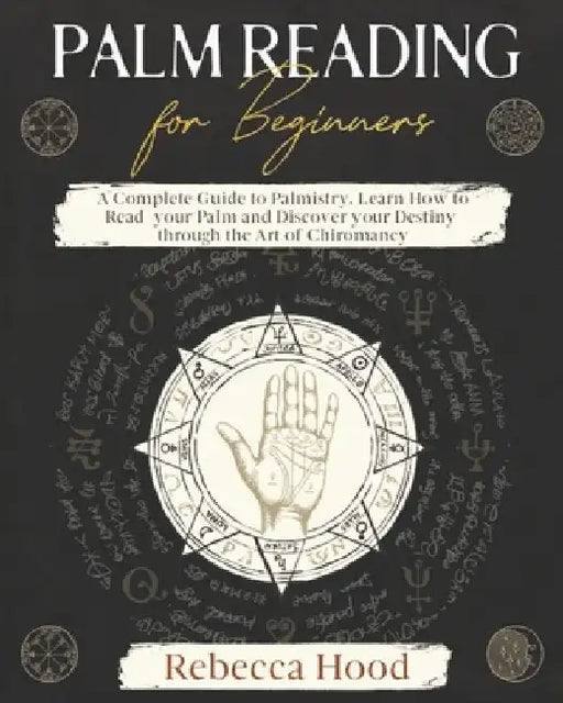Palm Reading for Beginners: A Complete Palmistry Illustrated Guide. Learn How to Read your Palm and Discover your Destiny through the Art of Chiromanc by Rebecca Hood