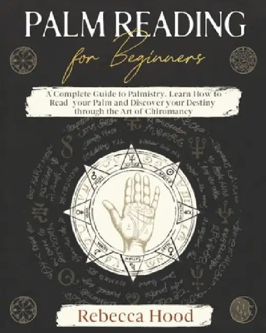 Palm Reading for Beginners: A Complete Palmistry Illustrated Guide. Learn How to Read your Palm and Discover your Destiny through the Art of Chiromanc by Rebecca Hood