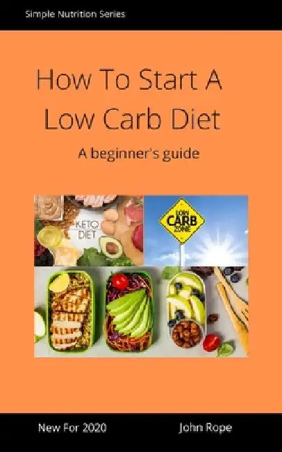 How To Start A Low Carb Diet: A beginner's guide by John Rope