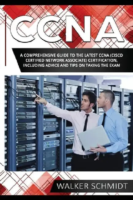 CCNA: A Comprehensive Guide to the Latest CCNA (Cisco Certified Network Associate) Certification, Including Advice and Tips on Taking the Exam by Walker Schmidt