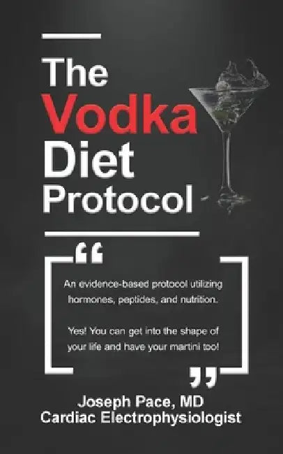 The Vodka Diet Protocol: An evidence-based protocol utilizing hormones, peptides and nutrition. by MD Jospeh Pace