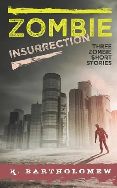 Zombie Insurrection - Three Zombie Short Stories by K. Bartholomew