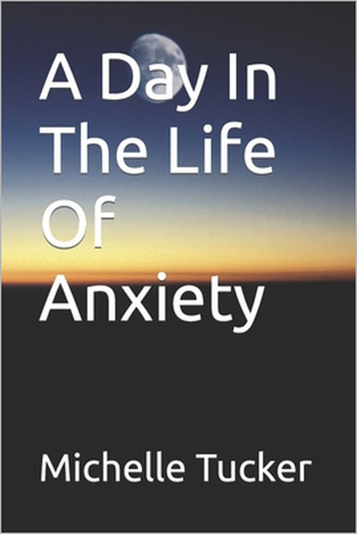 A Day in the life of Anxiety by Michelle Tucker