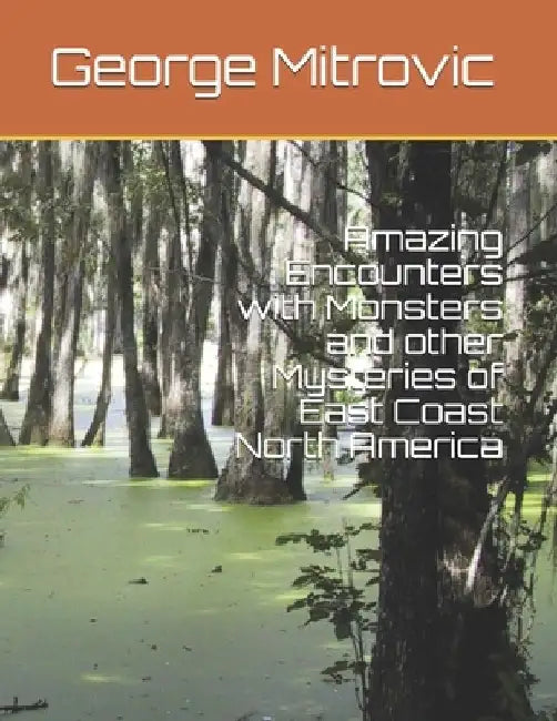 Amazing Encounters with Monsters and other Mysteries of East Coast North America by George Mitrovic
