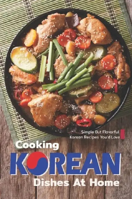 Cooking Korean Dishes at Home: Simple but Flavorful Korean Recipes You'd Love by Sophia Freeman