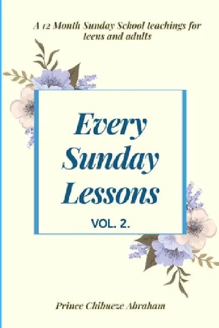 Every Sunday Lessons: A 12 month Sunday School Teachings For Teens and Adults by Prince Chibueze Abraham