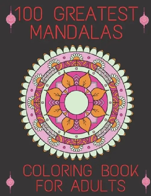100 Greatest Mandalas Coloring Book For Adults: World's Most Beautiful Mandalas for Stress Relief and Relaxation by Millard Garcia