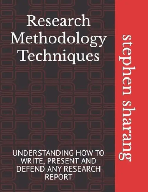 Research Methodology Techniques: Understanding How to Write, Present and Defend Any Research Report by Stephen Sunday Sharang