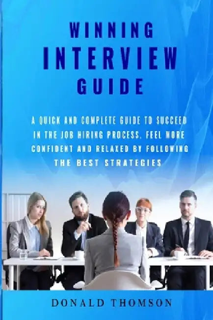 Winning Interview Guide: A quick and complete guide to succeed in the job hiring process. Learn how to be prepared feeling more confident and r by Donald Thomson