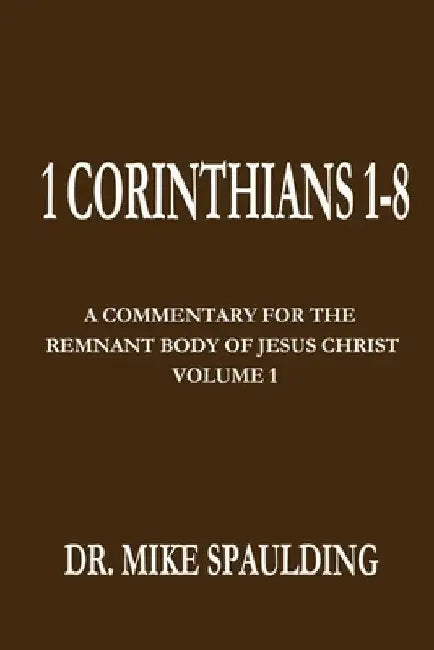 1 Corinthians 1-8: A Commentary For The Remnant Body of Jesus Christ, Volume 1 by Mike Spaulding