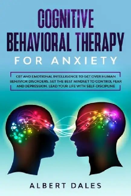 Cognitive Behavioral Therapy for Anxiety: CBT and Emotional Intelligence to get over Human Behavior Disorders. Set the Best Mindset to Control Fear an by Albert Dales