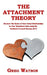 The Attachment Theory: Discover the Basics of Your Actual Relationships by Your Attachment Style using the Emotional Focused Therapy (EFT) by Greg Watson