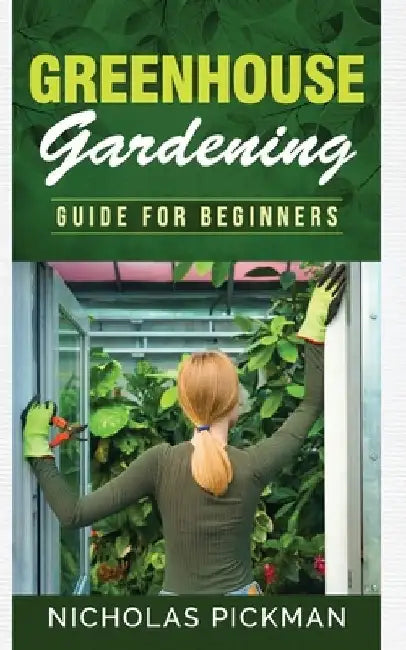 Greenhouse Gardening: Guide for Beginners by Nicholas Pickman