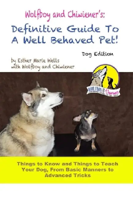 Wolfboy and Chiwiener's: Definitive Guide To A Well Behaved Pet, Dog Edition by Esther Marie Wells