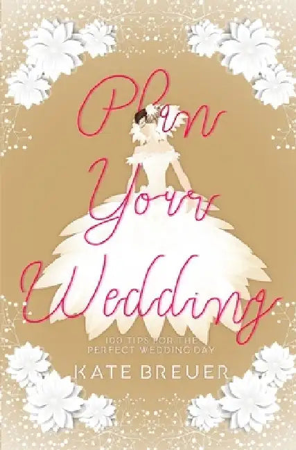 Plan Your Wedding: 100 Tips For the Perfect Wedding Day by Kate Breuer