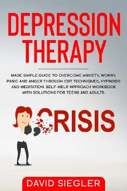 The Depression Therapy: Made simple guide to overcome anxiety, worry, panic and anger through CBT techniques, hypnosis and meditation. Self-He by David Siegler