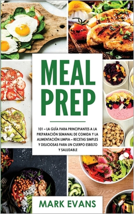 Meal Prep: 101 - La Guía Para Principiantes A La Preparacion Semanal De Comida Y La Alimentacion Limpia - Recetas Simples Y Delic by Mark Evans