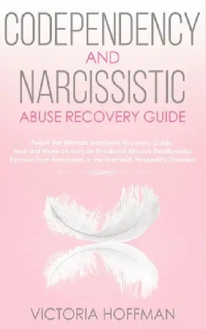Codependency and Narcissistic Abuse Recovery Guide: Cure Your Codependent & Narcissist Personality Disorder and Relationships! Follow The Ultimate Use by Victoria Hoffman