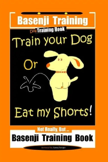 Basenji Training, Dog Training Book, Train Your Dog Or Eat My Shorts! Not Really, But...Basenji Training Book by Fanny Doright
