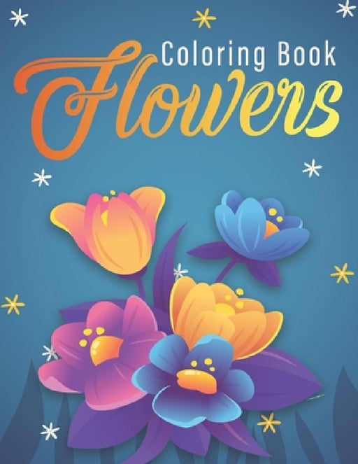 Flowers Coloring Book: An Adult Coloring Book with Flower Collection, Stress Relieving Flower Designs for Relaxation by Bouquets Publishing